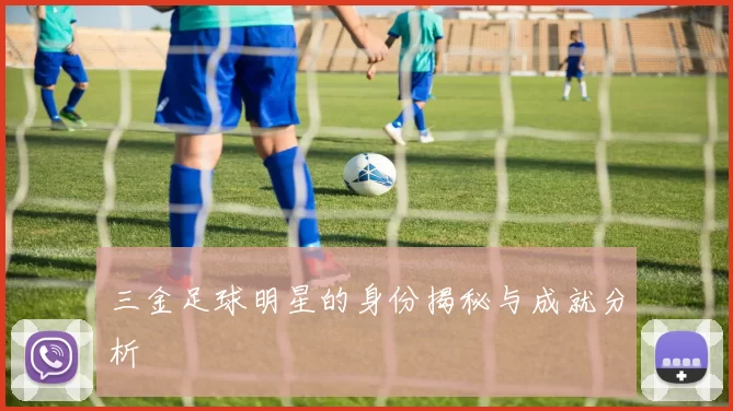 三金足球明星的身份揭秘与成就分析