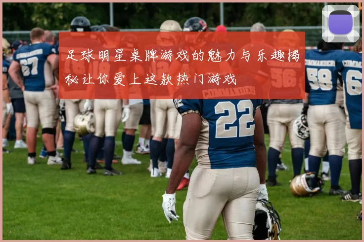 足球明星桌牌游戏的魅力与乐趣揭秘让你爱上这款热门游戏