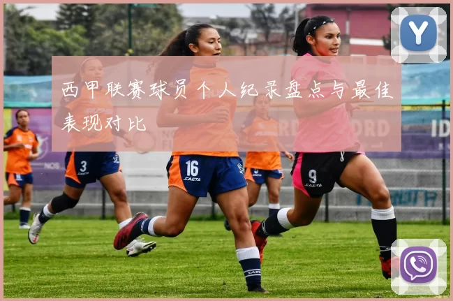 西甲联赛球员个人纪录盘点与最佳表现对比