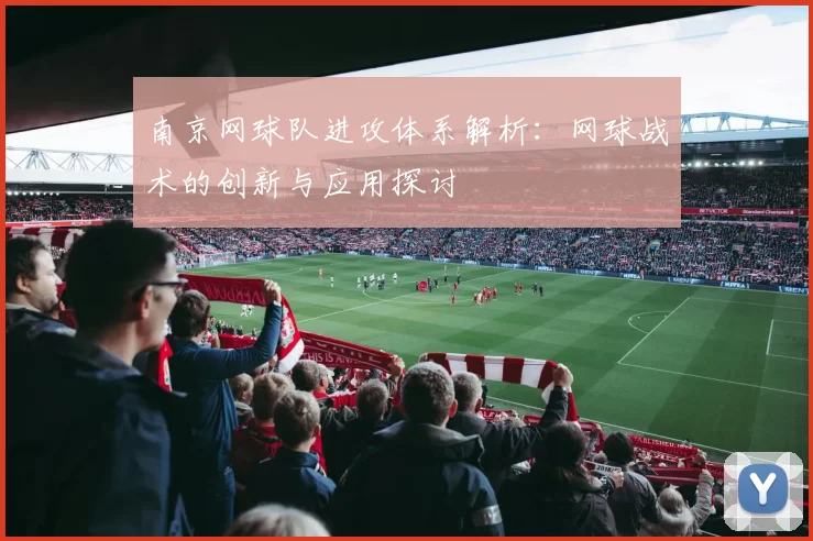 南京网球队进攻体系解析：网球战术的创新与应用探讨