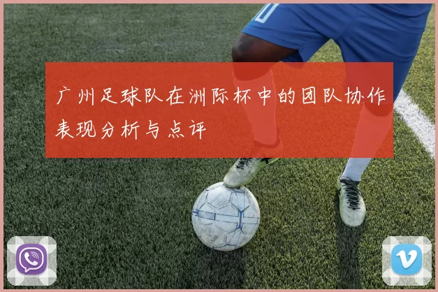 广州足球队在洲际杯中的团队协作表现分析与点评