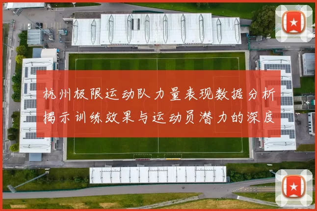 杭州极限运动队力量表现数据分析揭示训练效果与运动员潜力的深度洞察