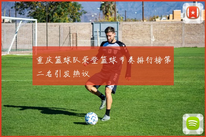 重庆篮球队荣登篮球节奏排行榜第二名引发热议