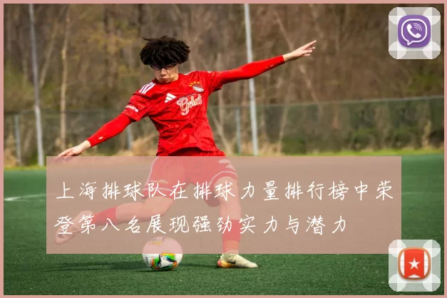 上海排球队在排球力量排行榜中荣登第八名展现强劲实力与潜力