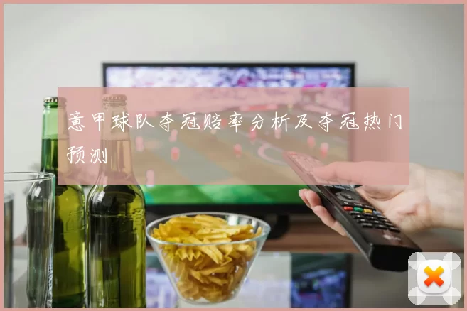意甲球队夺冠赔率分析及夺冠热门预测