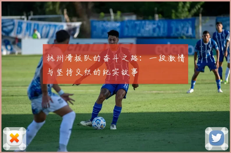 杭州滑板队的奋斗之路：一段激情与坚持交织的纪实故事
