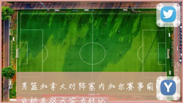 男篮加拿大对阵塞内加尔赛事前瞻分析及双方实力对比