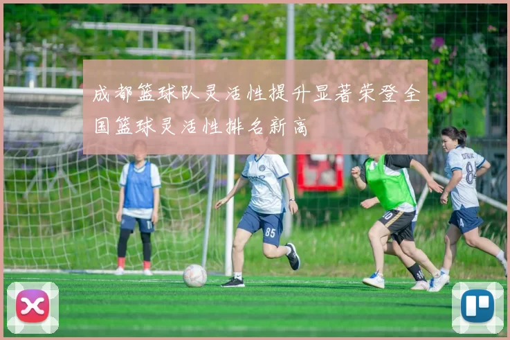 成都篮球队灵活性提升显著荣登全国篮球灵活性排名新高