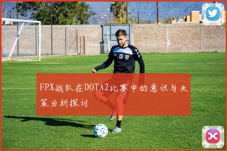 FPX战队在DOTA2比赛中的意识与决策分析探讨