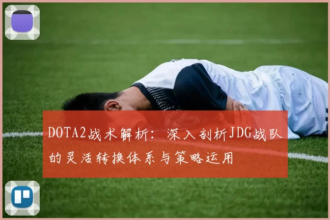 DOTA2战术解析：深入剖析JDG战队的灵活转换体系与策略运用