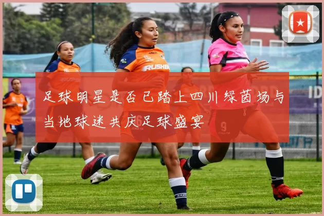 足球明星是否已踏上四川绿茵场与当地球迷共庆足球盛宴