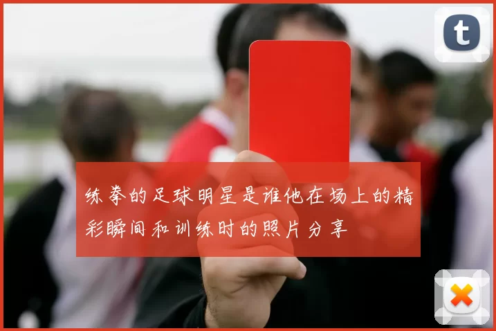 练拳的足球明星是谁他在场上的精彩瞬间和训练时的照片分享