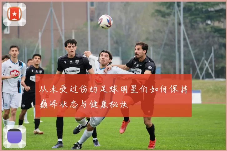 从未受过伤的足球明星们如何保持巅峰状态与健康秘诀