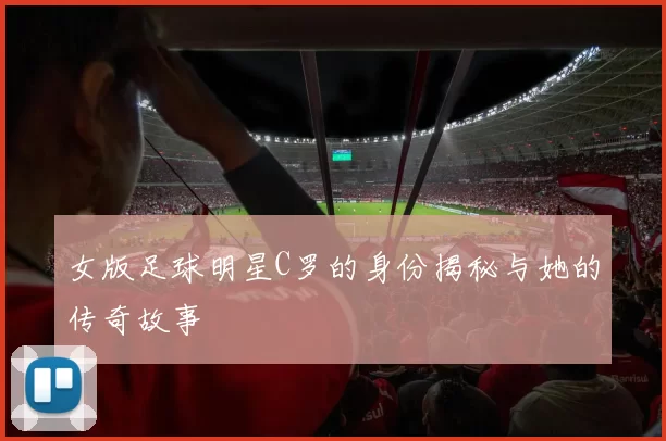 女版足球明星C罗的身份揭秘与她的传奇故事