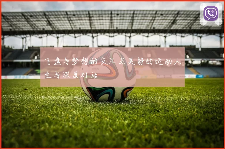 飞盘与梦想的交汇点吴静的运动人生与深度对话