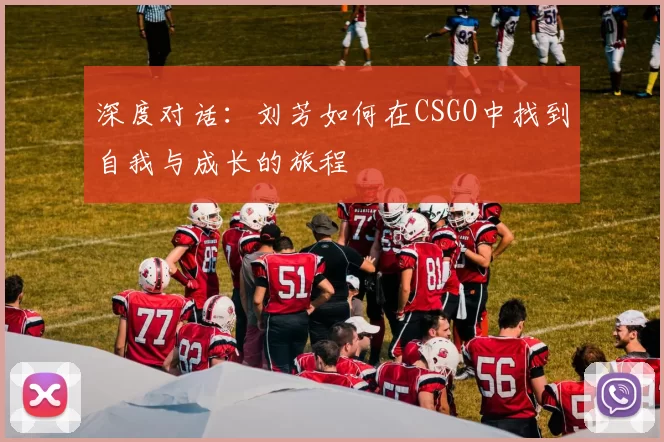 深度对话：刘芳如何在CSGO中找到自我与成长的旅程