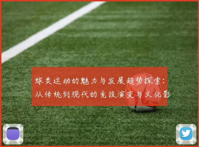 球类运动的魅力与发展趋势探索：从传统到现代的竞技演变与文化影响