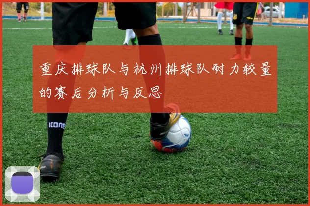 重庆排球队与杭州排球队耐力较量的赛后分析与反思