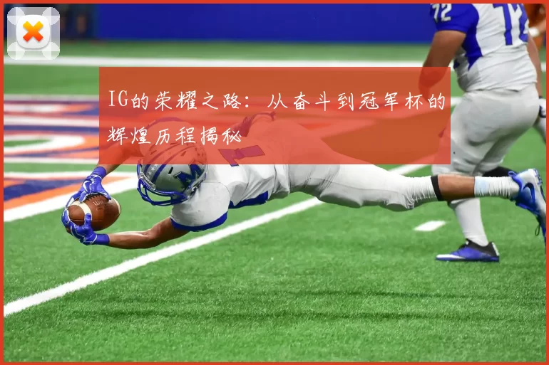 IG的荣耀之路：从奋斗到冠军杯的辉煌历程揭秘
