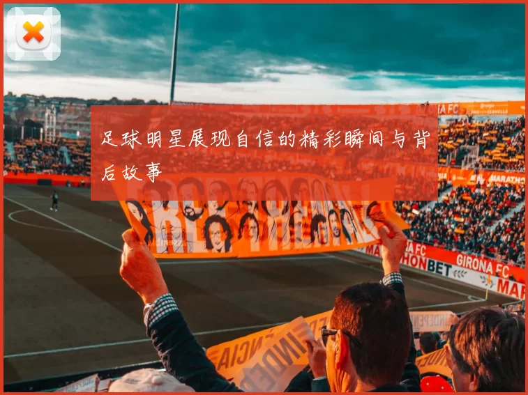 足球明星展现自信的精彩瞬间与背后故事