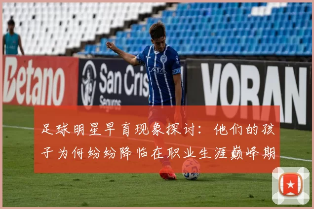 足球明星早育现象探讨：他们的孩子为何纷纷降临在职业生涯巅峰期