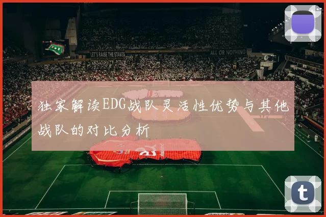 独家解读EDG战队灵活性优势与其他战队的对比分析