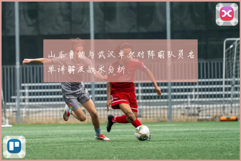 山东鲁能与武汉卓尔对阵前队员名单详解及战术分析