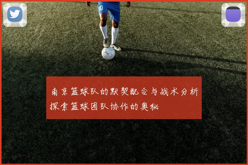 南京篮球队的默契配合与战术分析探索篮球团队协作的奥秘