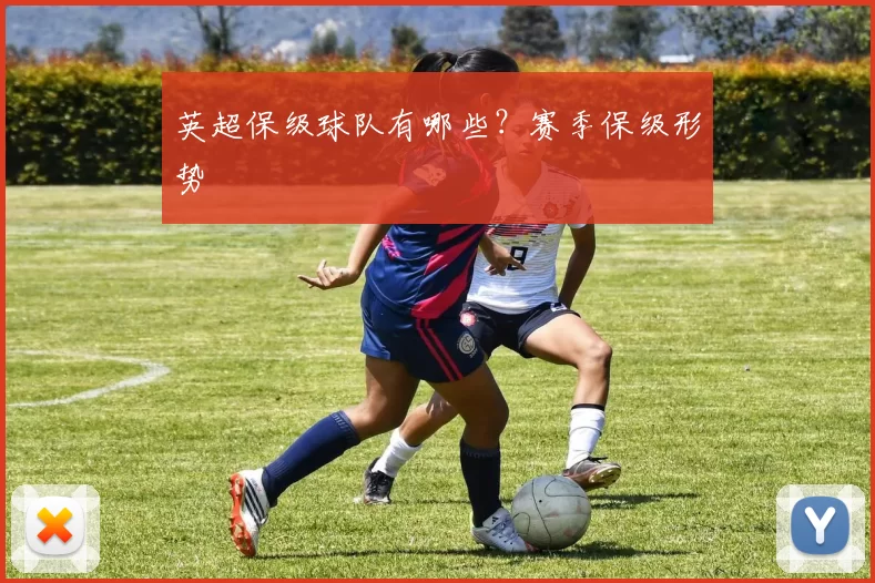 英超保级球队有哪些？赛季保级形势