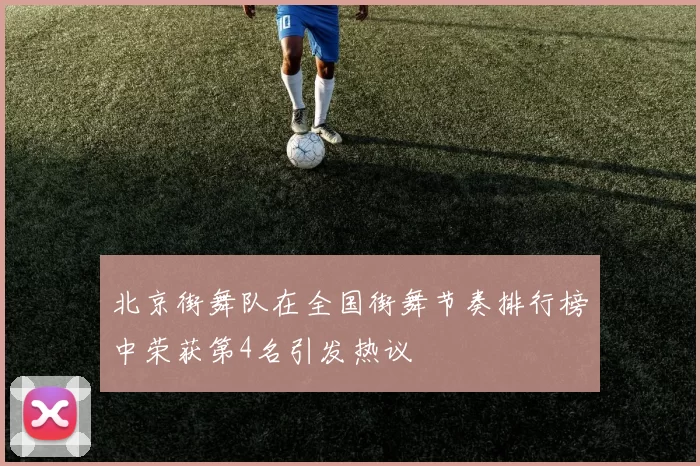 北京街舞队在全国街舞节奏排行榜中荣获第4名引发热议