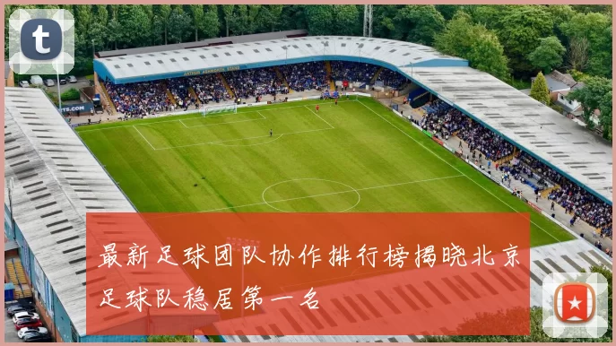 最新足球团队协作排行榜揭晓北京足球队稳居第一名