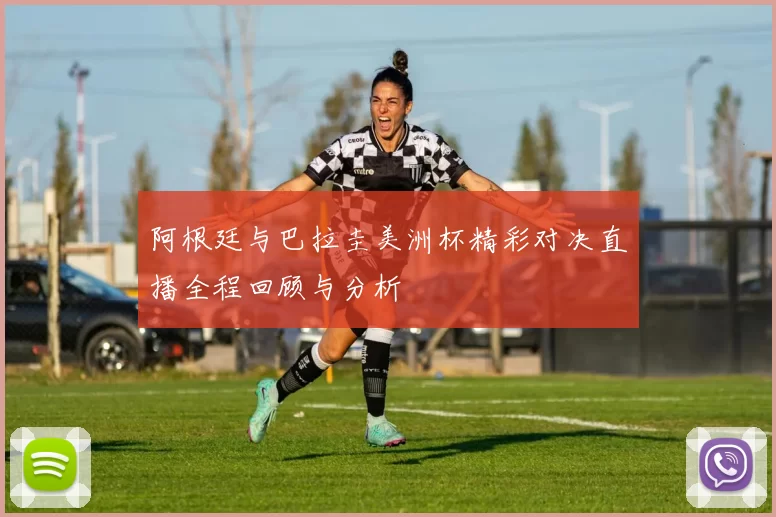 阿根廷与巴拉圭美洲杯精彩对决直播全程回顾与分析