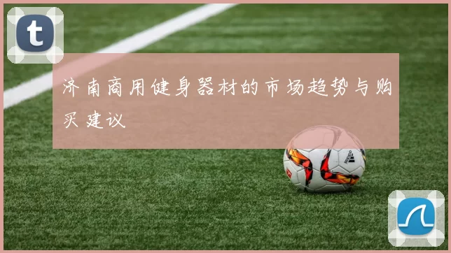 济南商用健身器材的市场趋势与购买建议