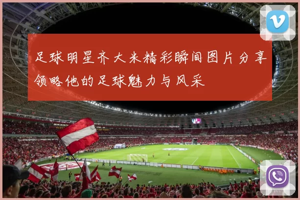 足球明星齐大米精彩瞬间图片分享领略他的足球魅力与风采