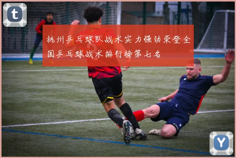 杭州乒乓球队战术实力强劲荣登全国乒乓球战术排行榜第七名