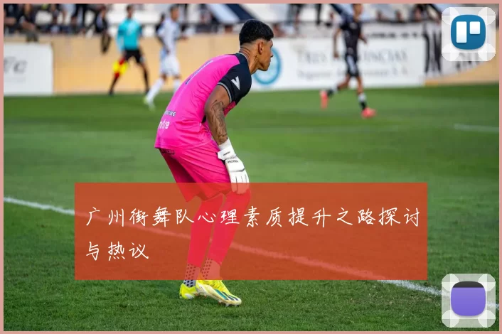 广州街舞队心理素质提升之路探讨与热议