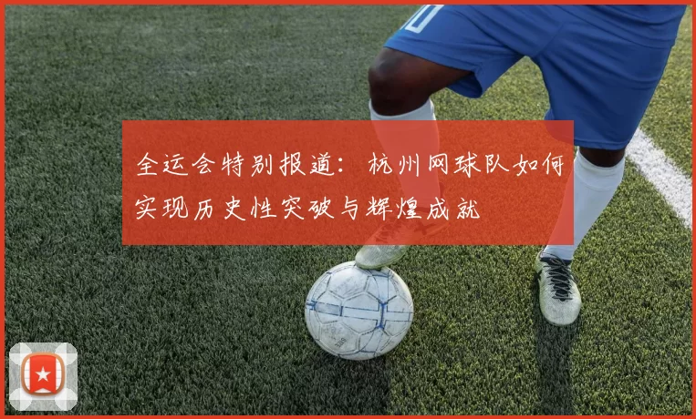 全运会特别报道：杭州网球队如何实现历史性突破与辉煌成就