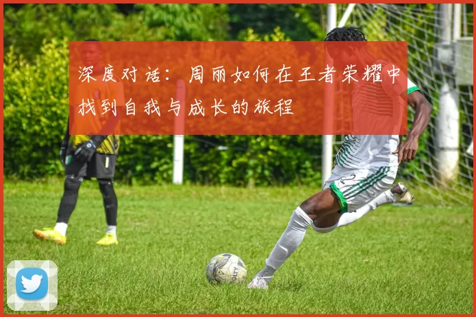 深度对话：周丽如何在王者荣耀中找到自我与成长的旅程