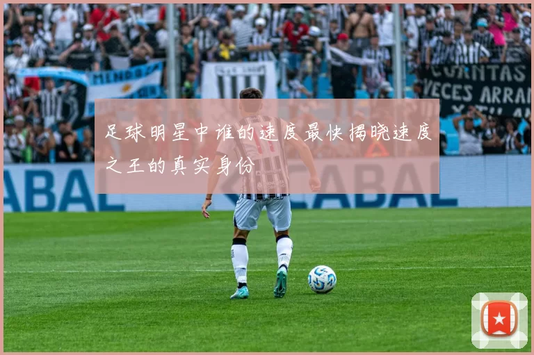 足球明星中谁的速度最快揭晓速度之王的真实身份