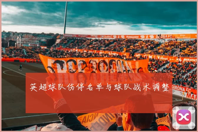 英超球队伤停名单与球队战术调整