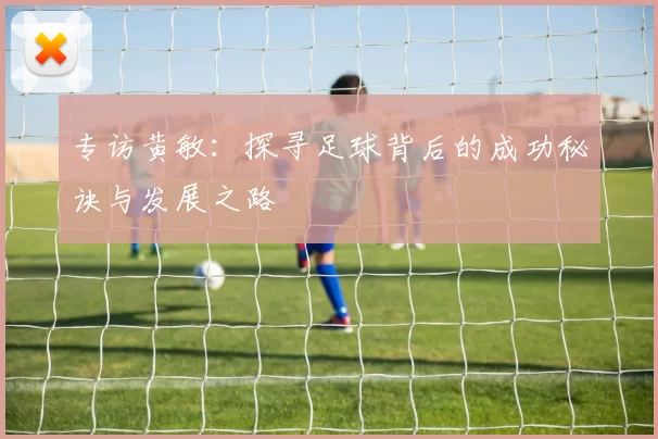 专访黄敏：探寻足球背后的成功秘诀与发展之路
