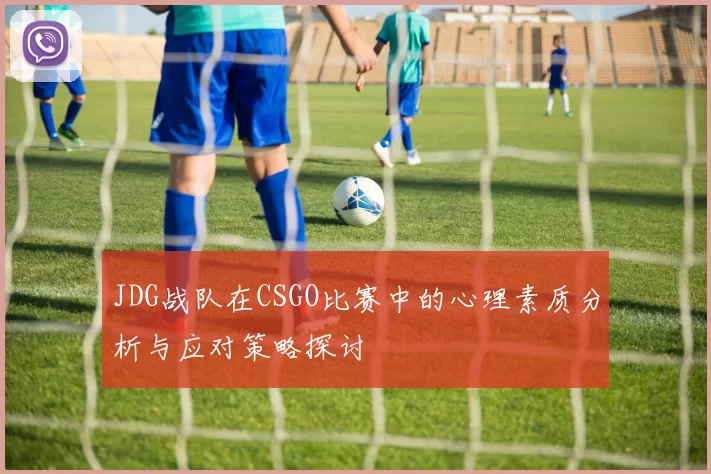 JDG战队在CSGO比赛中的心理素质分析与应对策略探讨