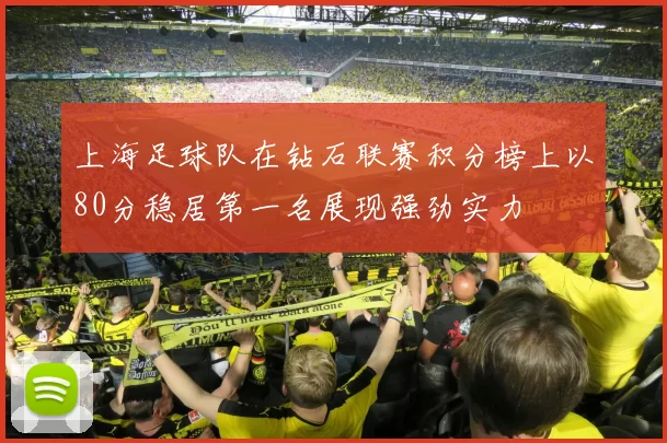 上海足球队在钻石联赛积分榜上以80分稳居第一名展现强劲实力