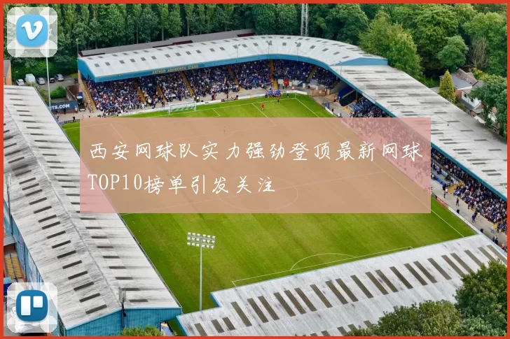 西安网球队实力强劲登顶最新网球TOP10榜单引发关注