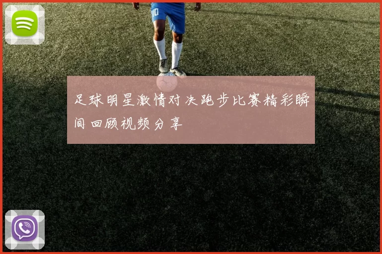 足球明星激情对决跑步比赛精彩瞬间回顾视频分享
