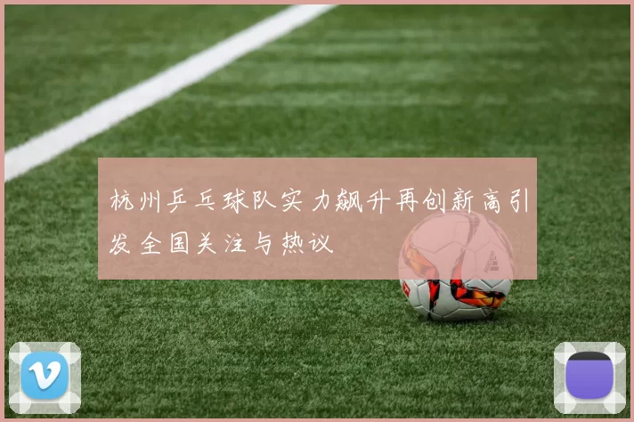 杭州乒乓球队实力飙升再创新高引发全国关注与热议