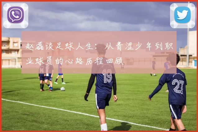 赵磊谈足球人生：从青涩少年到职业球员的心路历程回顾