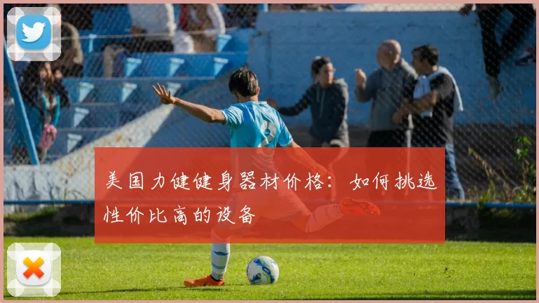 美国力健健身器材价格：如何挑选性价比高的设备