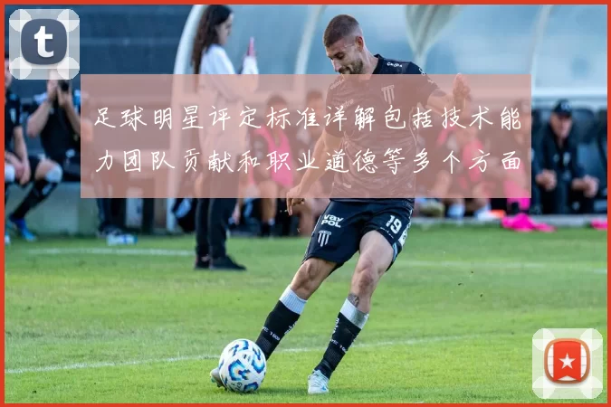 足球明星评定标准详解包括技术能力团队贡献和职业道德等多个方面