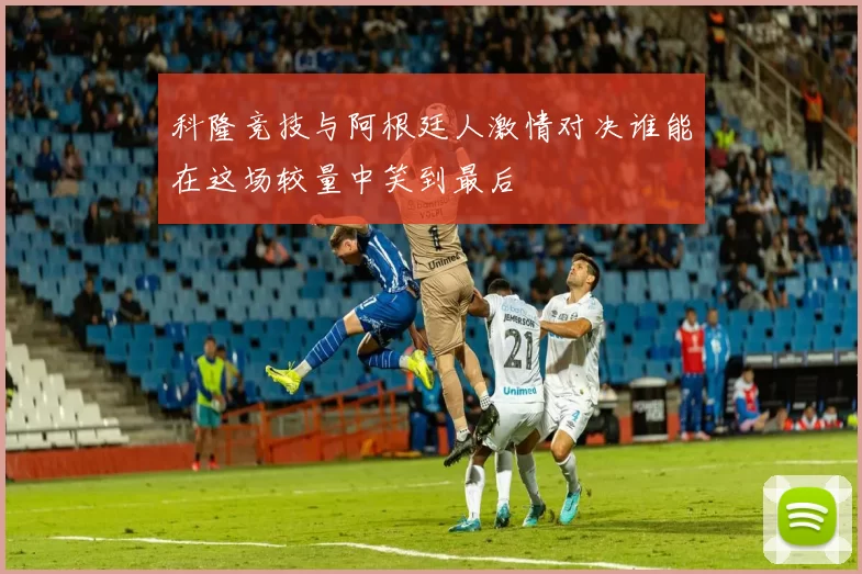 科隆竞技与阿根廷人激情对决谁能在这场较量中笑到最后